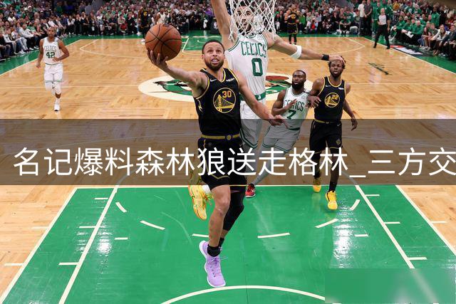 名记爆料森林狼送走格林 三方交易后将裁康查尔
